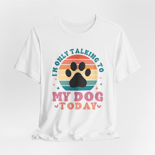 "I'm only talking to my Dog today" – Fun, Sarcastic Colorful Dog Lover Design" - Unisex Jersey