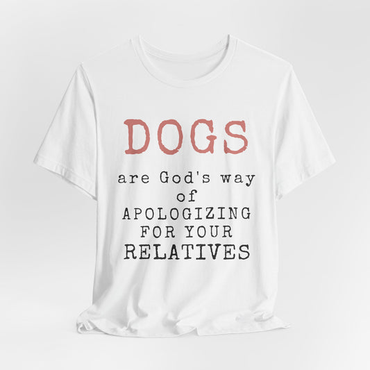 Funny Sarcastic Unisex Tee - DOGS are Gods Way Apologizing Relatives